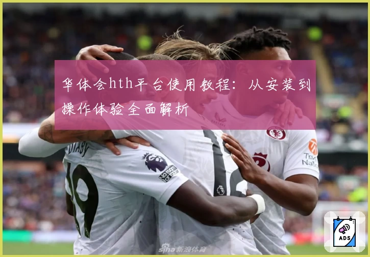 华体会hth平台使用教程：从安装到操作体验全面解析