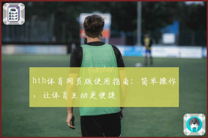hth体育网页版使用指南：简单操作，让体育互动更便捷