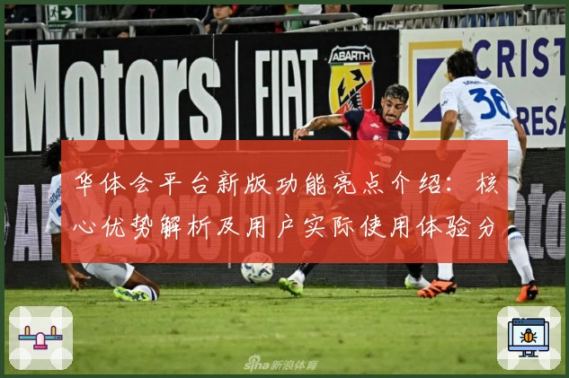 华体会平台新版功能亮点介绍：核心优势解析及用户实际使用体验分享