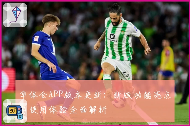 华体会APP版本更新：新版功能亮点与使用体验全面解析