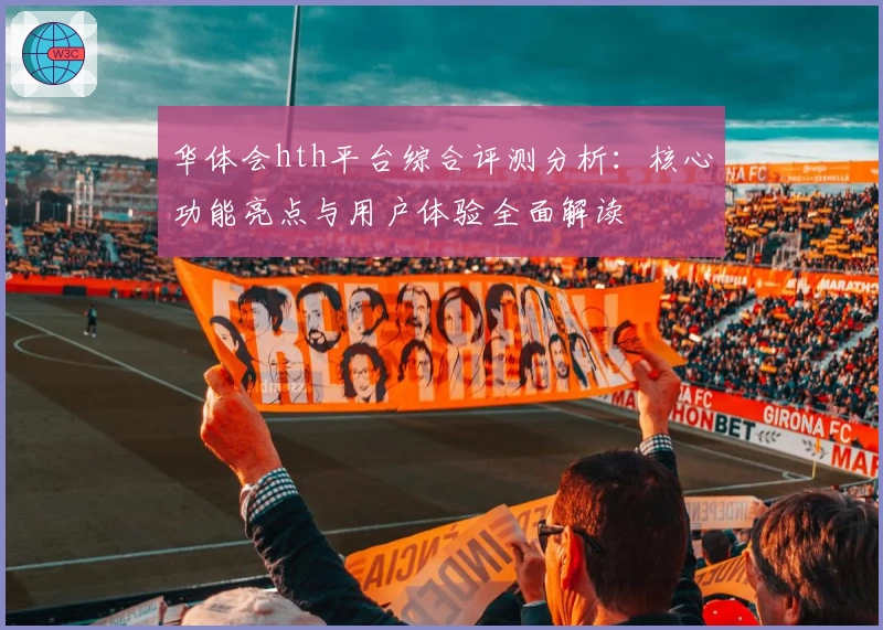 华体会hth平台综合评测分析：核心功能亮点与用户体验全面解读
