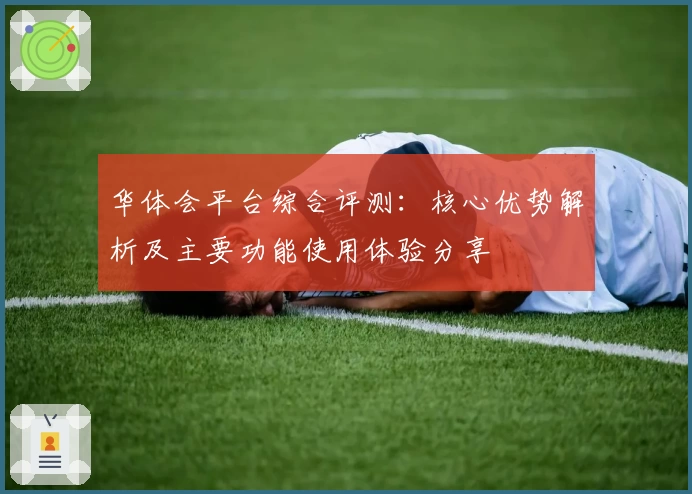 华体会平台综合评测：核心优势解析及主要功能使用体验分享