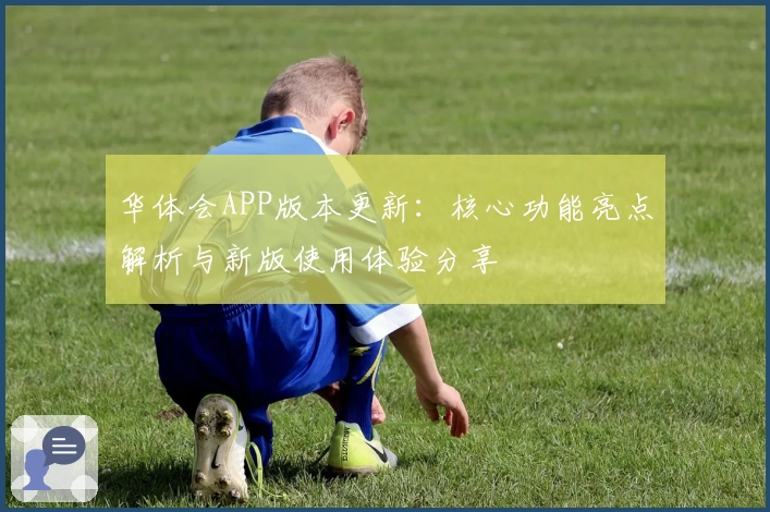 华体会APP版本更新：核心功能亮点解析与新版使用体验分享