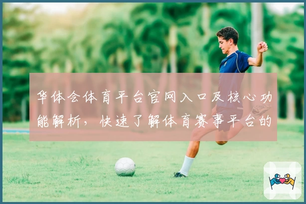 华体会体育平台官网入口及核心功能解析，快速了解体育赛事平台的使用亮点