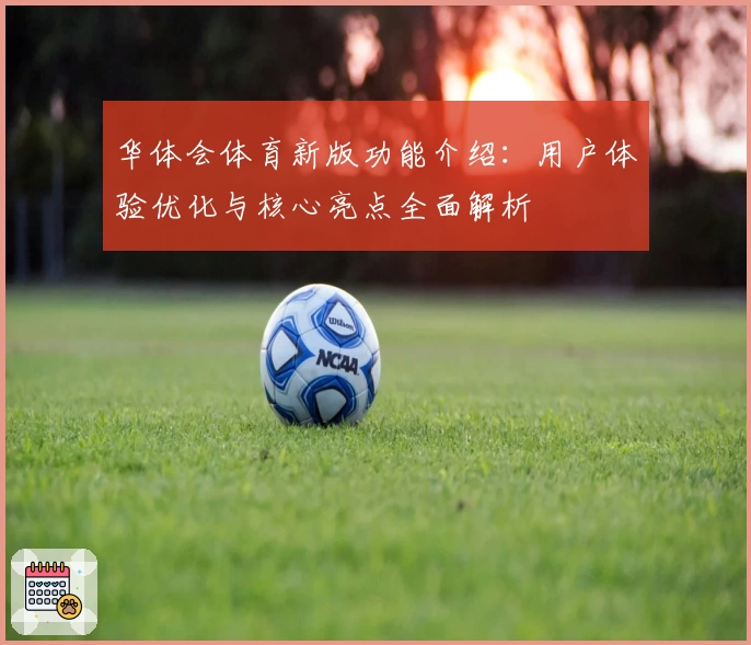 华体会体育新版功能介绍：用户体验优化与核心亮点全面解析