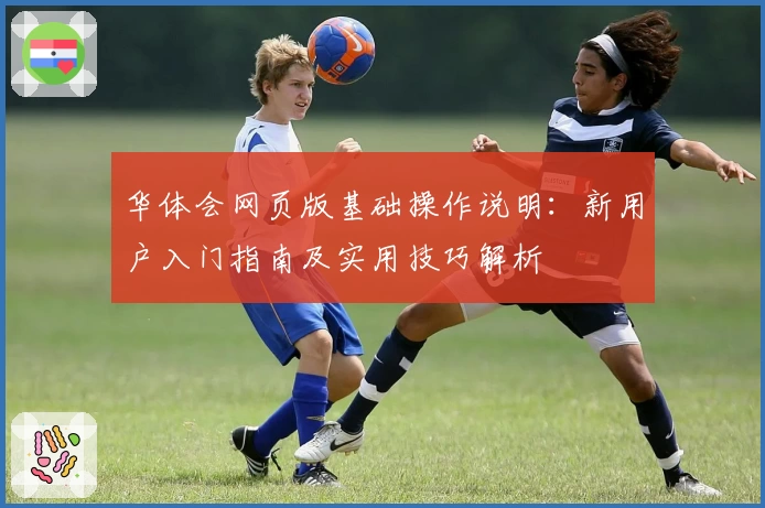 华体会网页版基础操作说明：新用户入门指南及实用技巧解析