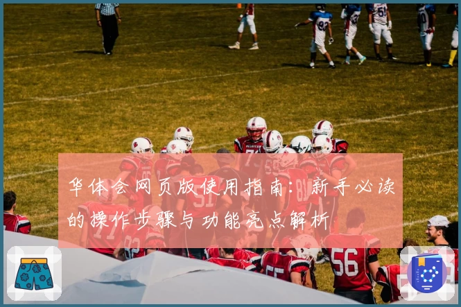 华体会网页版使用指南：新手必读的操作步骤与功能亮点解析
