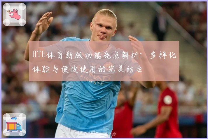 HTH体育新版功能亮点解析：多样化体验与便捷使用的完美结合