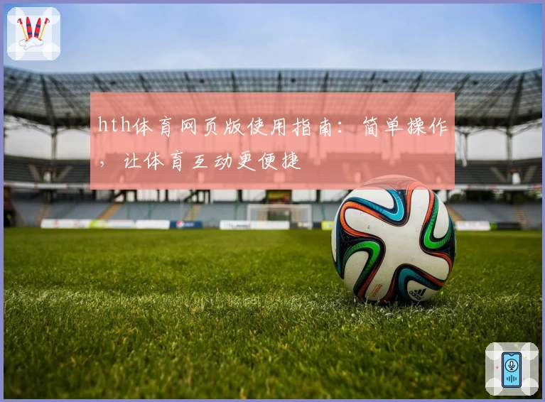 hth体育网页版使用指南：简单操作，让体育互动更便捷