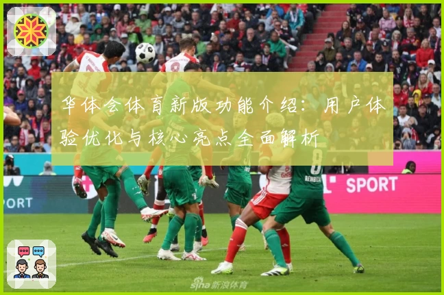 华体会体育新版功能介绍：用户体验优化与核心亮点全面解析