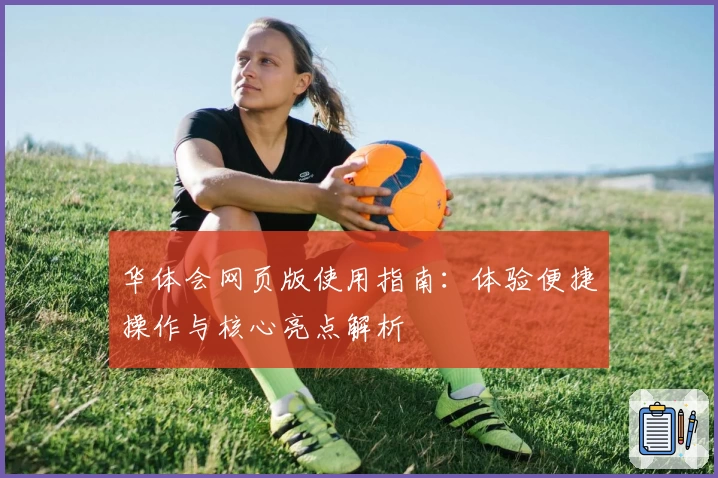 华体会网页版使用指南：体验便捷操作与核心亮点解析