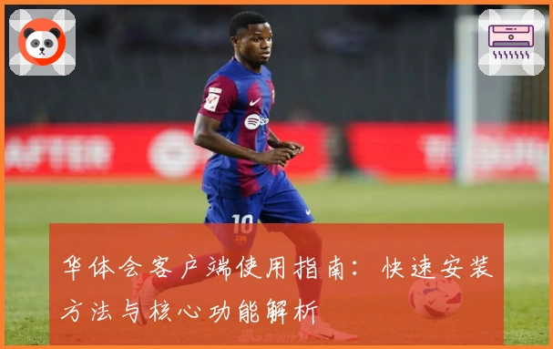 华体会客户端使用指南：快速安装方法与核心功能解析