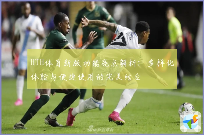 HTH体育新版功能亮点解析：多样化体验与便捷使用的完美结合